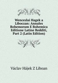 Wenceslai Hagek a Liboczan: Annales Bohemorum E Bohemica Editione Latine Redditi, Part 2 (Latin Edition)