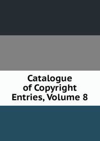 Catalogue of Copyright Entries, Volume 8