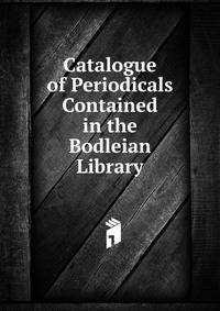Catalogue of Periodicals Contained in the Bodleian Library