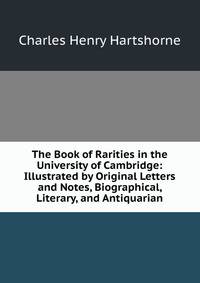 The Book of Rarities in the University of Cambridge: Illustrated by Original Letters and Notes, Biographical, Literary, and Antiquarian