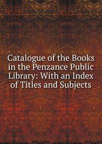 Catalogue of the Books in the Penzance Public Library: With an Index of Titles and Subjects