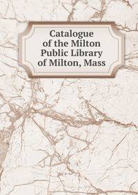 Catalogue of the Milton Public Library of Milton, Mass