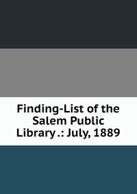 Finding-List of the Salem Public Library .: July, 1889