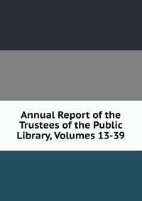 Annual Report of the Trustees of the Public Library, Volumes 13-39