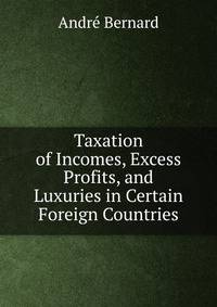 Taxation of Incomes, Excess Profits, and Luxuries in Certain Foreign Countries