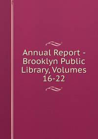 Annual Report - Brooklyn Public Library, Volumes 16-22