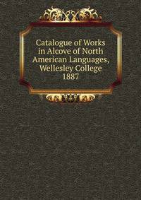 Catalogue of Works in Alcove of North American Languages, Wellesley College 1887