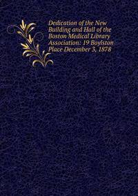 Dedication of the New Building and Hall of the Boston Medical Library Association: 19 Boylston Place December 3, 1878