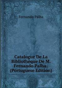 Catalogue De La Bibliotheque De M. Fernando Palha . (Portuguese Edition)