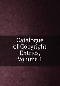 Catalogue of Copyright Entries, Volume 1