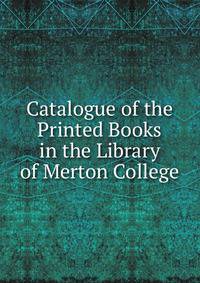 Catalogue of the Printed Books in the Library of Merton College
