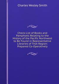 Check-List of Books and Pamphlets Relating to the History of the Pacific Northwest to Be Found in Representative Libraries of That Region: Prepared Co-Operatively