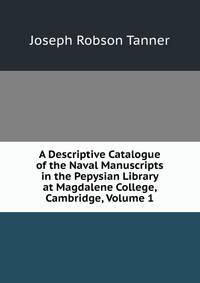 A Descriptive Catalogue of the Naval Manuscripts in the Pepysian Library at Magdalene College, Cambridge, Volume 1