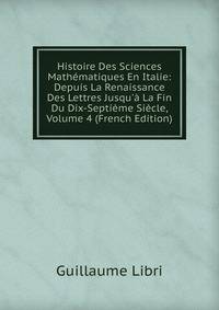 Histoire Des Sciences Math?matiques En Italie: Depuis La Renaissance Des Lettres Jusqu'? La Fin Du Dix-Septi?me Si?cle, Volume 4 (French Edition)