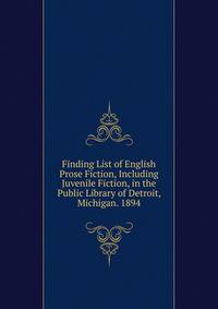 Finding List of English Prose Fiction, Including Juvenile Fiction, in the Public Library of Detroit, Michigan. 1894
