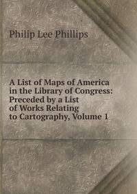 A List of Maps of America in the Library of Congress: Preceded by a List of Works Relating to Cartography, Volume 1