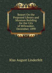 Report On the Proposed Library and Museum Building for the City of Milwaukee, December, 1890