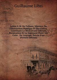 Lettre ? M. De Falloux, Ministre De L'instruction Publique Et Des Cultes, Contenant Le R?cit D'une Odieuse Pers?cution Et Le Jugement Port? Sur Cette . De L'europe: Suivie D'un (French Edition)