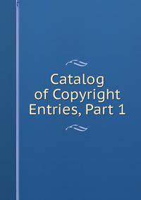 Catalog of Copyright Entries, Part 1