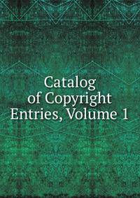 Catalog of Copyright Entries, Volume 1