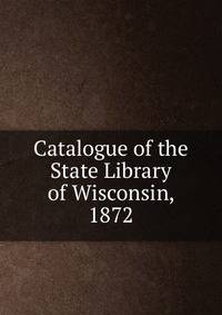 Catalogue of the State Library of Wisconsin, 1872
