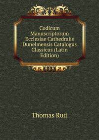 Codicum Manuscriptorum Ecclesiae Cathedralis Dunelmensis Catalogus Classicus (Latin Edition)