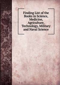 Finding List of the Books in Science, Medicine, Agriculture, Technology, Military and Naval Science