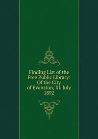 Finding List of the Free Public Library: Of the City of Evanston, Ill. July 1892