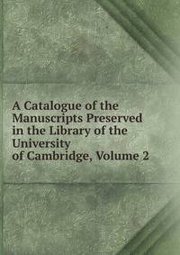 A Catalogue of the Manuscripts Preserved in the Library of the University of Cambridge, Volume 2