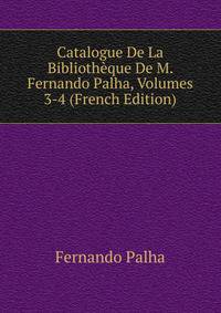 Catalogue De La Bibliotheque De M. Fernando Palha, Volumes 3-4 (French Edition)