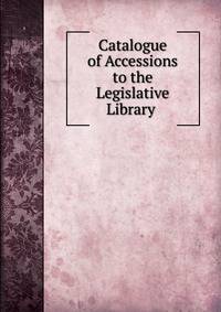 Catalogue of Accessions to the Legislative Library .
