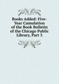 Books Added: Five-Year Cumulation of the Book Bulletin of the Chicago Public Library, Part 3
