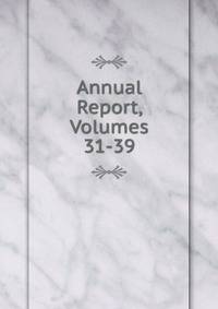 Annual Report, Volumes 31-39
