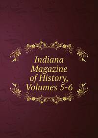 Indiana Magazine of History, Volumes 5-6