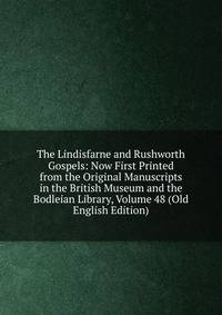 The Lindisfarne and Rushworth Gospels: Now First Printed from the Original Manuscripts in the British Museum and the Bodleian Library, Volume 48 (Old English Edition)