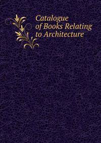Catalogue of Books Relating to Architecture