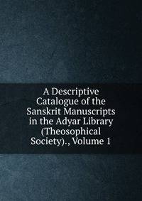 A Descriptive Catalogue of the Sanskrit Manuscripts in the Adyar Library (Theosophical Society)., Volume 1