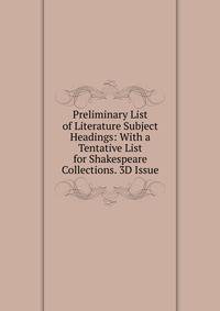 Preliminary List of Literature Subject Headings: With a Tentative List for Shakespeare Collections. 3D Issue