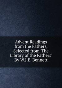 Advent Readings from the Fathers, Selected from 'The Library of the Fathers' By W.J.E. Bennett.
