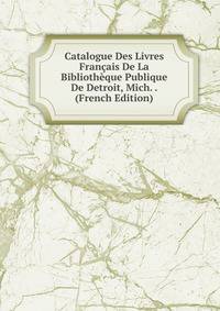 Catalogue Des Livres Francais De La Bibliotheque Publique De Detroit, Mich. . (French Edition)