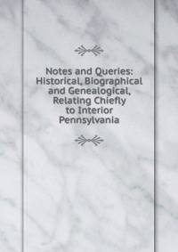 Notes and Queries: Historical, Biographical and Genealogical, Relating Chiefly to Interior Pennsylvania