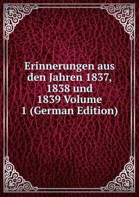 Erinnerungen aus den Jahren 1837, 1838 und 1839 Volume 1 (German Edition)