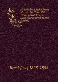 M. Brikciho Z Licka Prava Mstska: Dle Textu Z R. 1536 Upravili Josef A Hermenegild Jireek (Czech Edition)