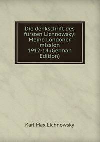 Die denkschrift des fursten Lichnowsky: Meine Londoner mission 1912-14 (German Edition)