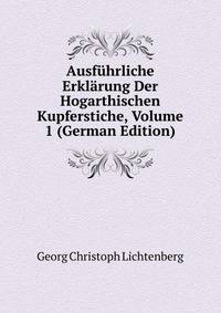 Ausfuhrliche Erklarung Der Hogarthischen Kupferstiche, Volume 1 (German Edition)