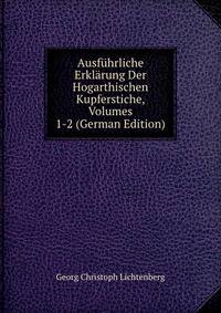 Ausfuhrliche Erklarung Der Hogarthischen Kupferstiche, Volumes 1-2 (German Edition)