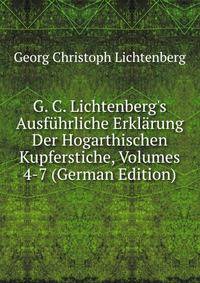 G. C. Lichtenberg's Ausf?hrliche Erkl?rung Der Hogarthischen Kupferstiche, Volumes 4-7 (German Edition)