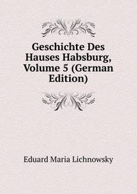 Geschichte Des Hauses Habsburg, Volume 5 (German Edition)