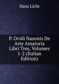 P. Ovidi Nasonis De Arte Amatoria Libri Tres, Volumes 1-2 (Italian Edition)