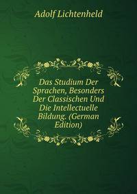 Das Studium Der Sprachen, Besonders Der Classischen Und Die Intellectuelle Bildung. (German Edition)
